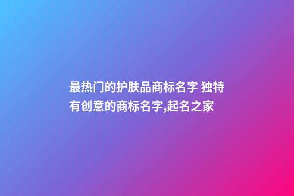 最热门的护肤品商标名字 独特有创意的商标名字,起名之家-第1张-商标起名-玄机派